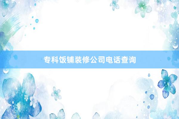 专科饭铺装修公司电话查询