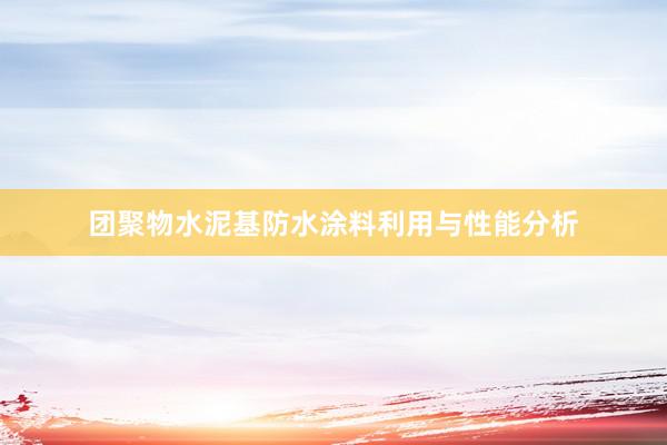 团聚物水泥基防水涂料利用与性能分析