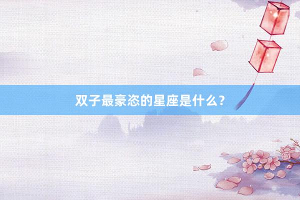 双子最豪恣的星座是什么？