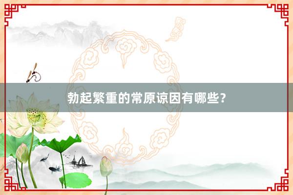 勃起繁重的常原谅因有哪些？