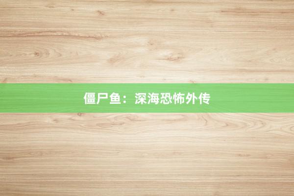 僵尸鱼：深海恐怖外传