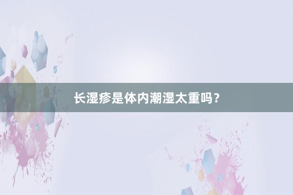 长湿疹是体内潮湿太重吗？