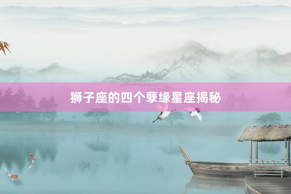 狮子座的四个孽缘星座揭秘