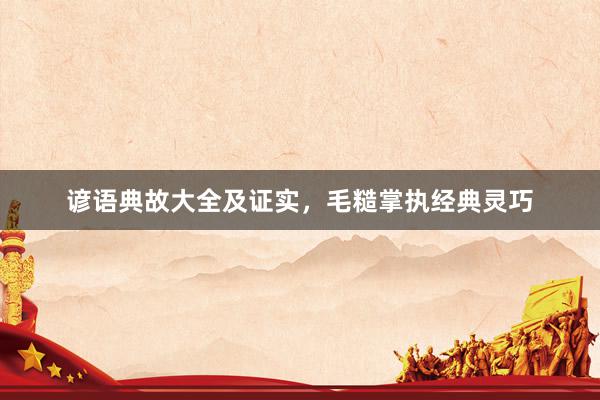 谚语典故大全及证实，毛糙掌执经典灵巧